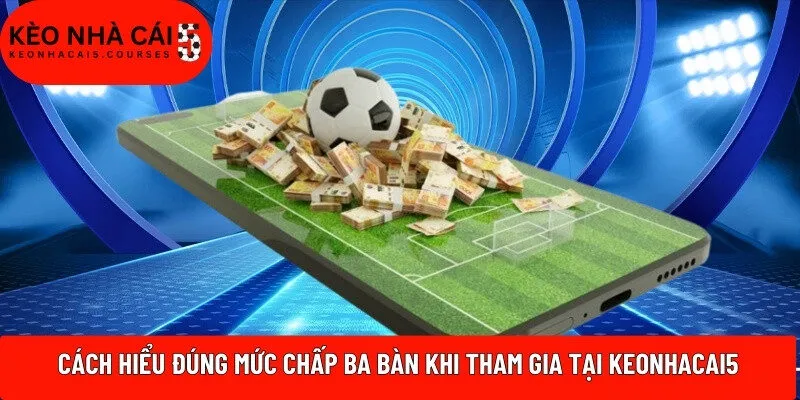 Cách hiểu đúng mức chấp ba bàn khi tham gia tại Keonhacai5