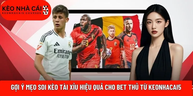 Gợi ý mẹo soi kèo tài xỉu hiệu quả cho bet thủ từ Keonhacai5