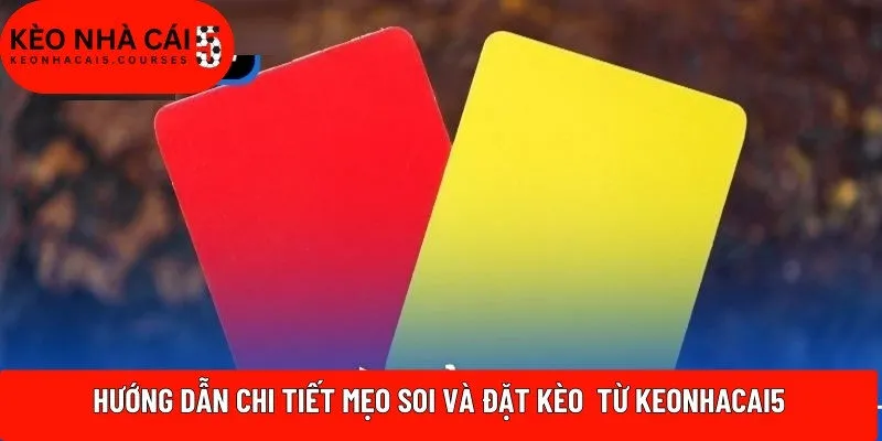 Hướng dẫn chi tiết mẹo soi và đặt kèo  từ Keonhacai5