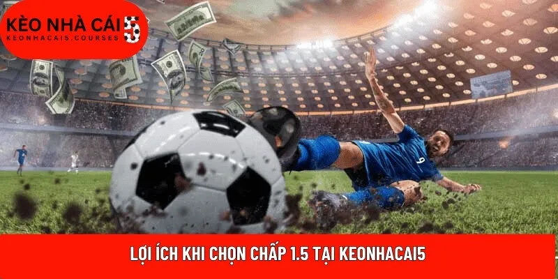 Lợi ích khi chọn chấp 1.5 tại Keonhacai5
