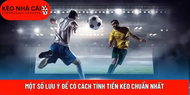 Một số lưu ý để có cách tính tiền kèo chuẩn nhất