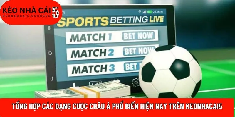Tổng hợp các dạng cược Châu Á phổ biến hiện nay trên Keonhacai5
